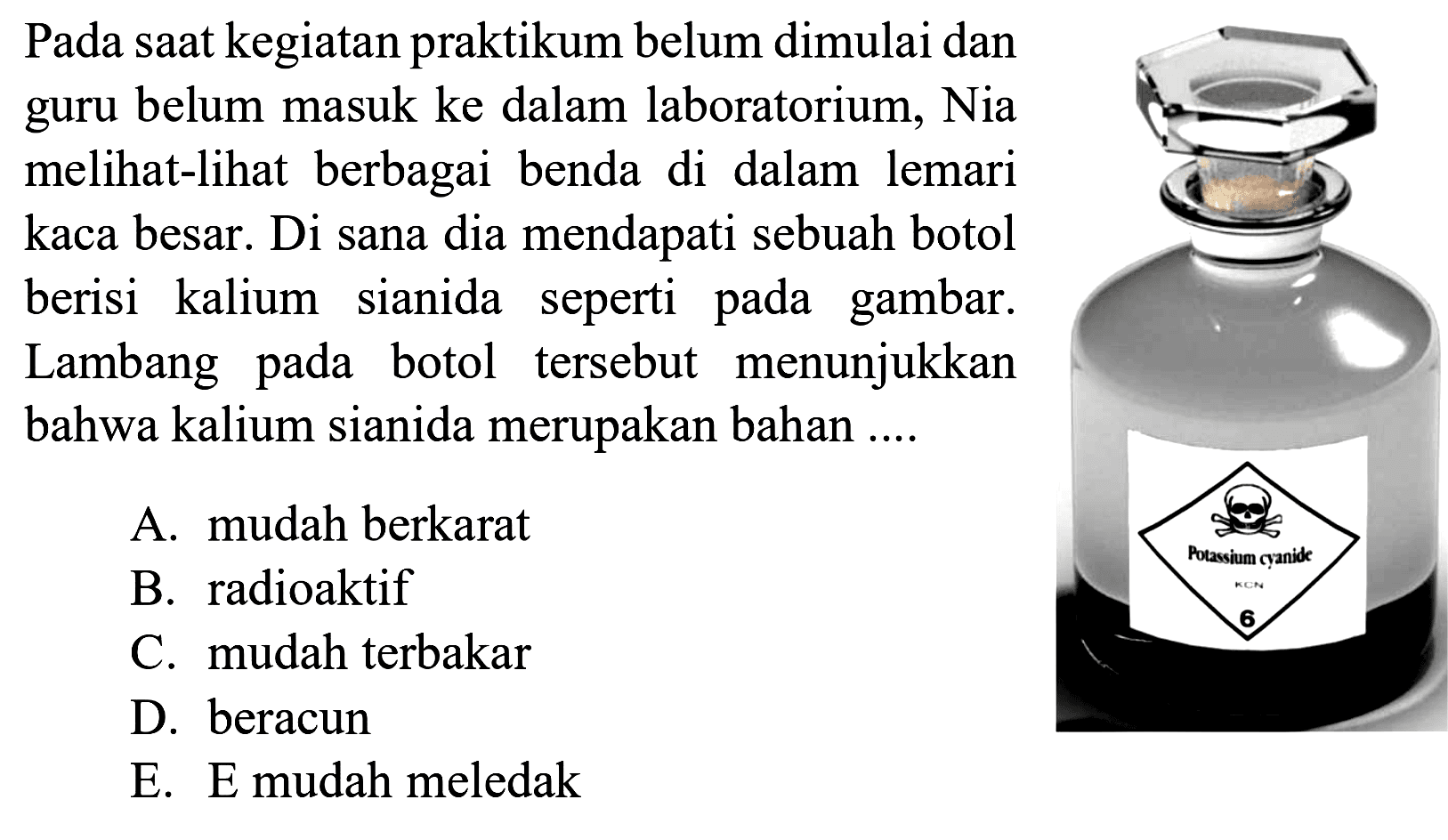 Pada saat kegiatan praktikum belum dimulai dan guru belum masuk ke dalam laboratorium, Nia melihat-lihat berbagai benda di dalam lemari kaca besar. Di sana dia mendapati sebuah botol berisi kalium sianida seperti pada gambar. Lambang pada botol tersebut menunjukkan bahwa kalium sianida merupakan bahan ....