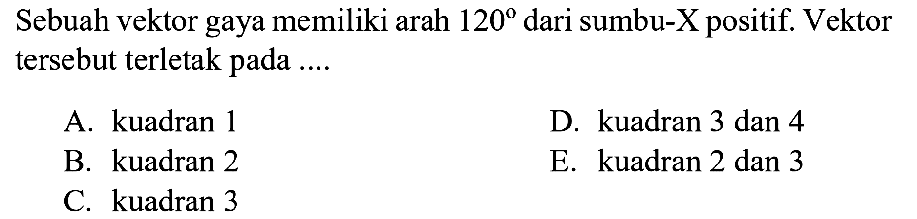 Sebuah vektor gaya memiliki arah 120 dari sumbu-X positif. Vektor tersebut terletak pada ....
