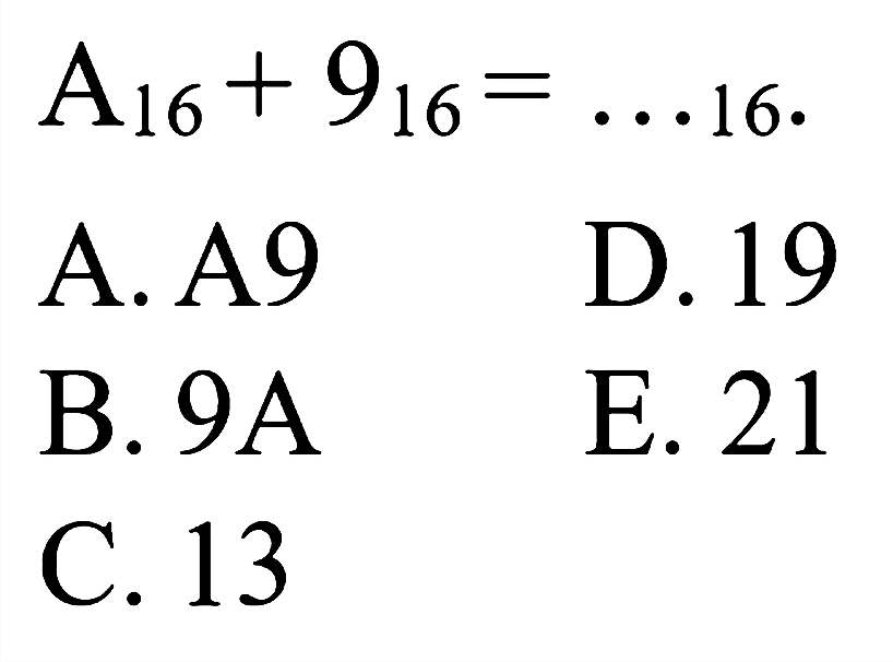  A_(16)+9_(16)=... 16 
A. A9
D. 19
B.  9 ~A 
E. 21
C. 13