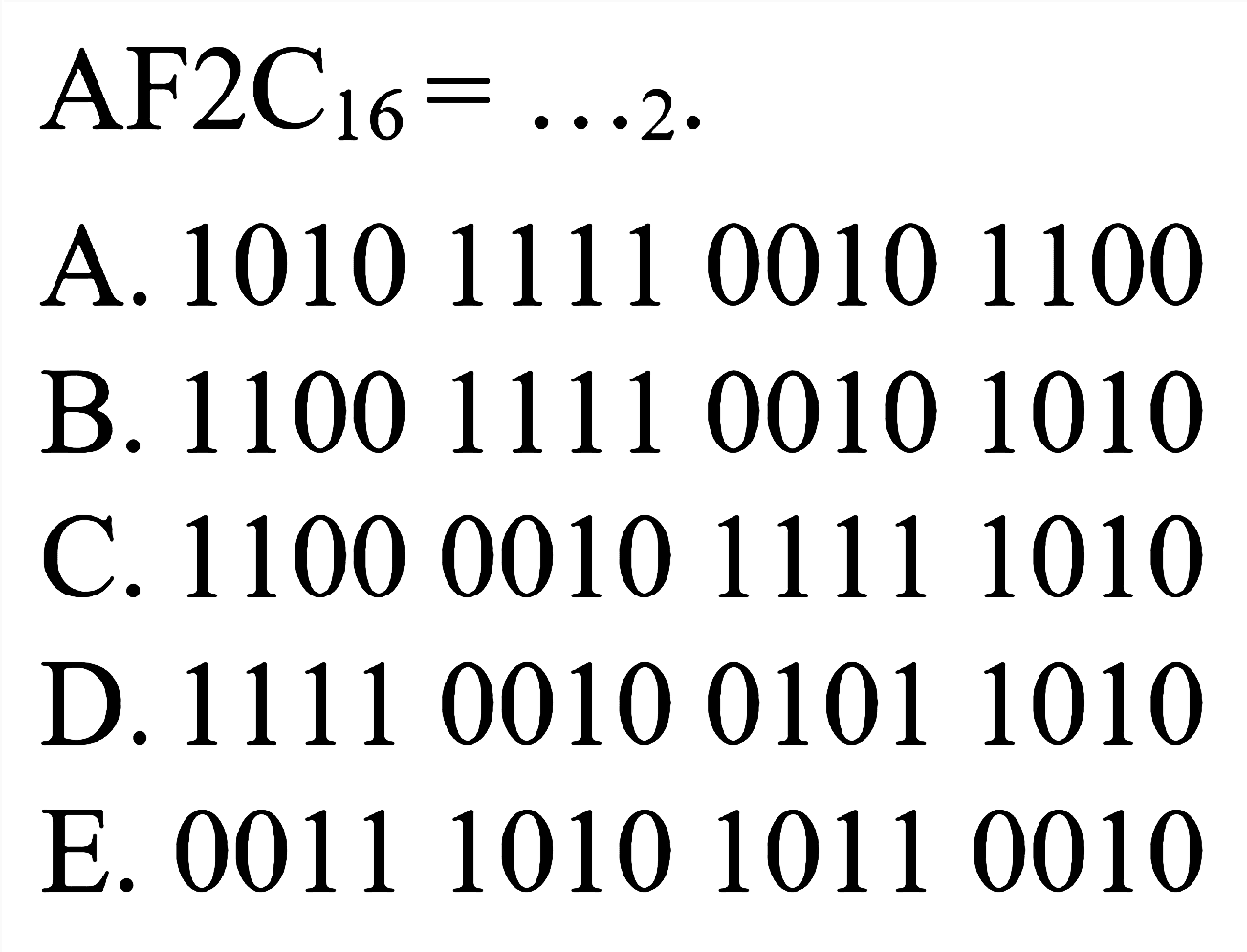  AF^(2 C_(16))=...{ )_(2) .
A. 1010111100101100
B. 1100111100101010
C. 1100001011111010
D. 1111001001011010
E. 0011101010110010