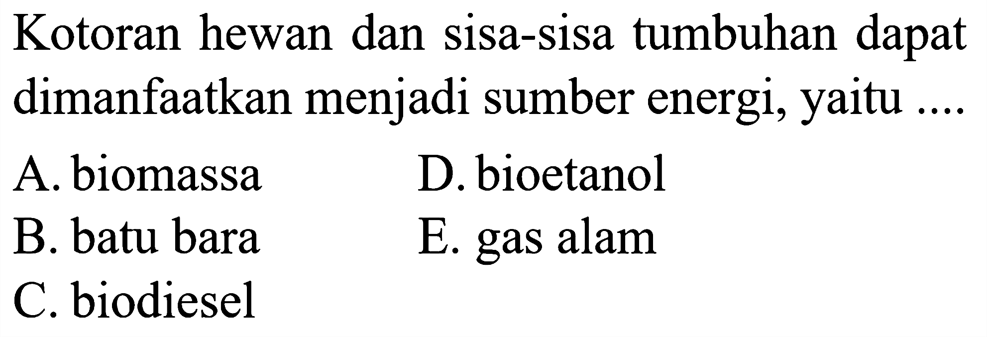 Kotoran hewan dan sisa-sisa tumbuhan dapat dimanfaatkan menjadi sumber energi, yaitu....