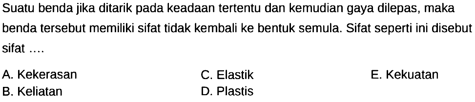 Suatu benda jika ditarik pada keadaan tertentu dan kemudian gaya dilepas, maka benda tersebut memiliki sifat tidak kembali ke bentuk semula. Sifat seperti ini disebut sifat ....