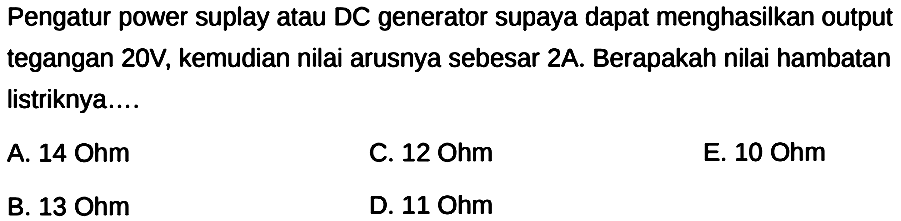 Pengatur power suplay atau DC generator supaya dapat menghasilkan output tegangan 20 V , kemudian nilai arusnya sebesar 2 A. Berapakah nilai hambatan listriknya....