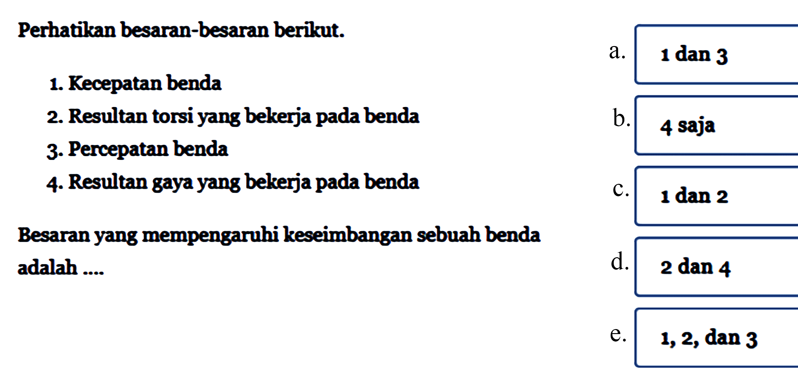 Perhatikan besaran-besaran berikut. 1. Kecepatan benda 2. Resultan torsi yang bekerja pada benda 3. Percepatan benda 4. Resultan gaya yang bekerja pada benda Besaran yang mempengaruhi keseimbangan sebuah benda adalah ... 