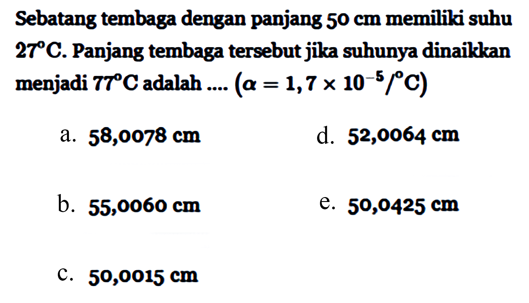 Sebatang tembaga dengan panjang 50 cm memiiki suhu 27 C. Panjang tembaga tersebut jika suhunya dinaikkan menjadi 77 C adalah .... (alpha = 1,7 x 10^(-5)/C)