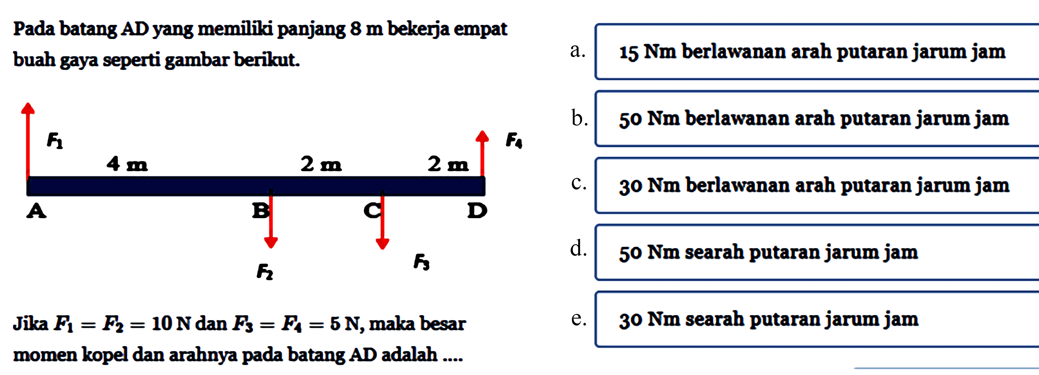 Pada batang AD yang memiiki panjang 8 m bekerja empat buah gaya seperti gambar berikut. Jika F1=F2=10N dan F3=F4=5 N,maka besar momen kopel dan arahnya pada batang AD adalah... 