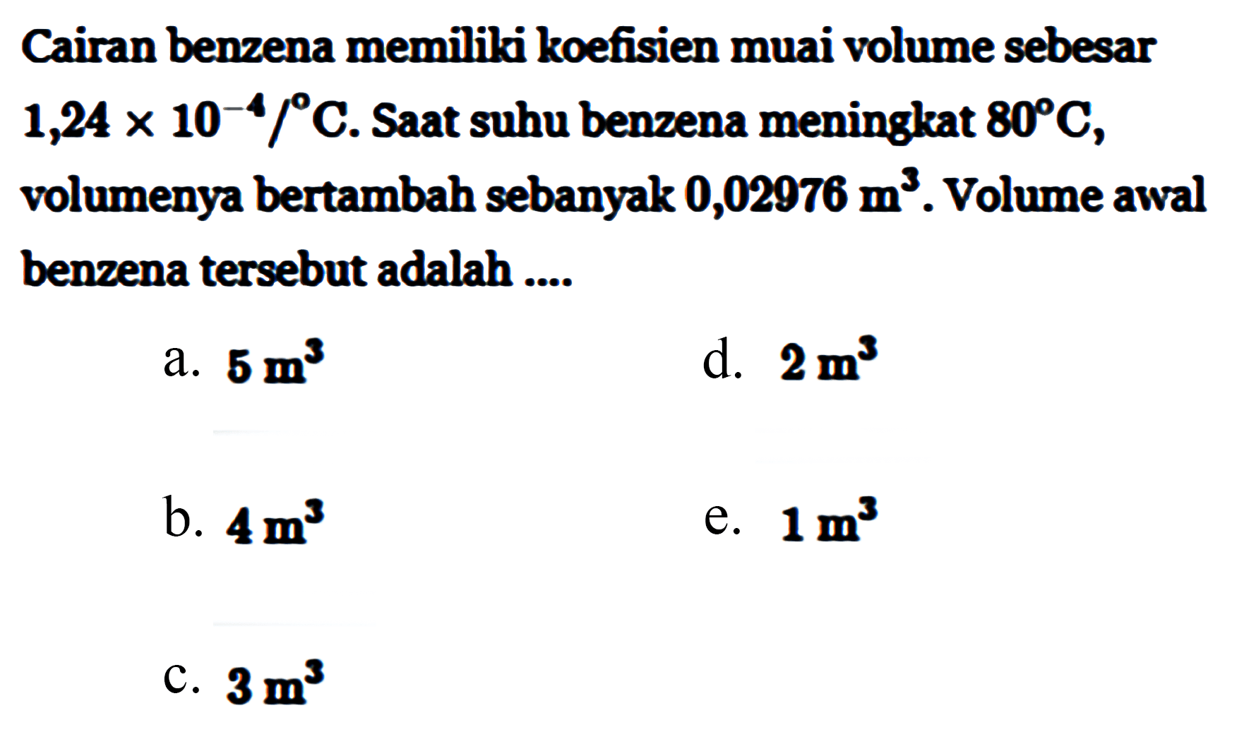 Cairan benzena memiliki koefisien muai volume sebesar 1,24 x 10^(-4) /C. Saat suhu benzena meningkat 80 C, volumenya bertambah sebanyak 0,02976 m^3. Volume awal benzena tersebut adalah .....