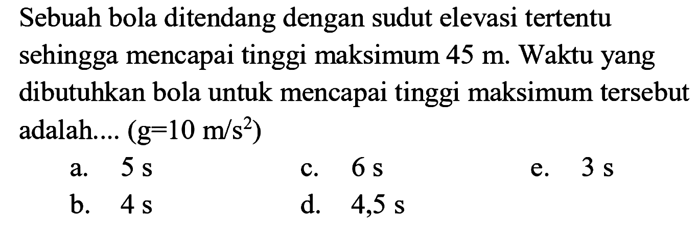 Sebuah bola ditendang dengan sudut elevasi tertentu sehingga mencapai tinggi maksimum 45 m. Waktu yang dibutuhkan bola untuk mencapai tinggi maksimum tersebut adalah ... (g = 10 m/s^2)