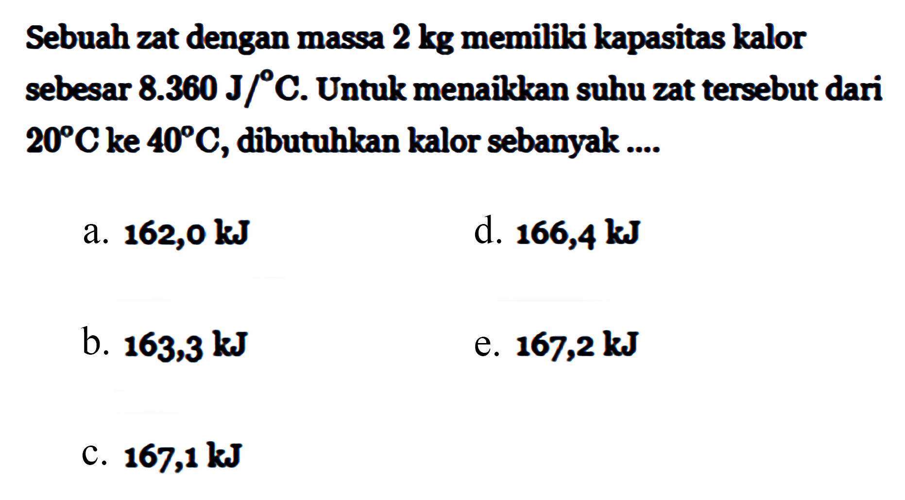 Sebuah zat dengan massa 2 kg memiliki kapasitas kalor sebesar 8.360 J/C. Untuk menaikkan suhu zat tersebut dari 20 C ke 40 C, dibutuhkan kalor sebanyak 
