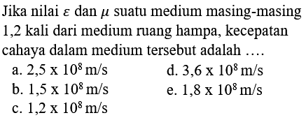 Jika nilai epsilon dan mikro suatu medium masing-masing 1,2 kali dari medium ruang hampa, kecepatan cahaya dalam medium tersebut adalah