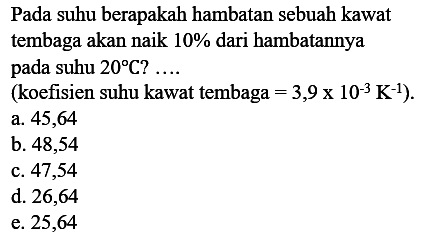 Pada suhu berapakah hambatan sebuah kawat tembaga akan naik 10% dari hambatannya pada suhu 20 C? .... (koefisien suhu kawat tembaga = 3,9 x 10^-3 K^-1).  