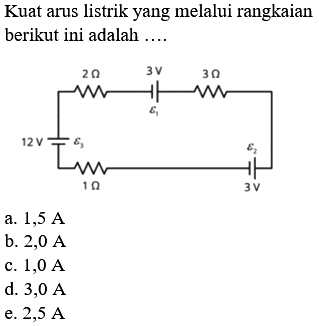 Kuat arus listrik yang melalui rangkaian berikut ini adalah .... 2 Ohm 3V 3 Ohm epsilon 1 12 V epsilon 3 epsilon 2 1 Ohm 3V 