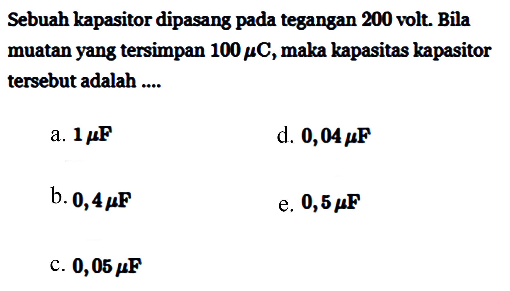 Sebuah kapasitor dipasang pada tegangan 200 volt. Bila muatan yang tersimpan 100 mikro C, maka kapasitas kapasitor tersebut adalah 
