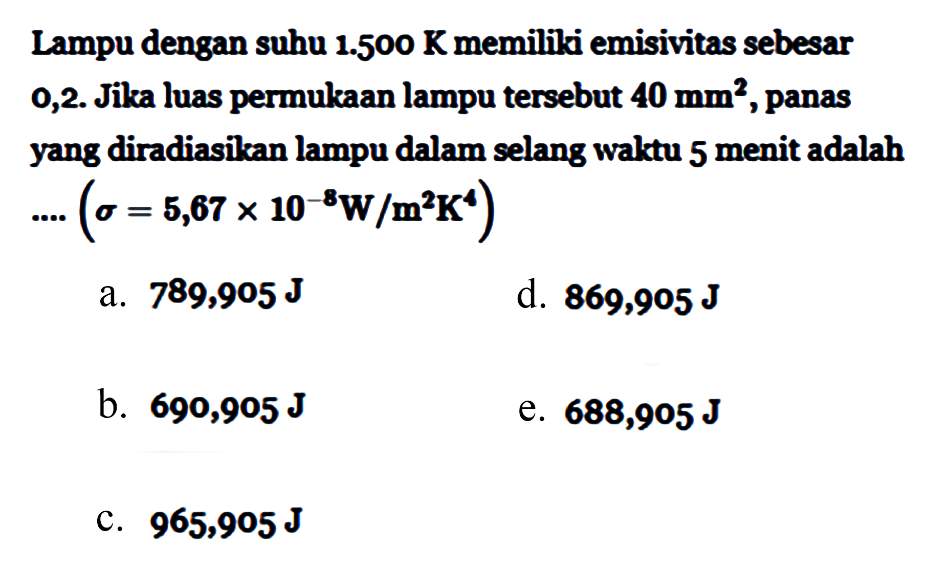 Lampu dengan suhu 1.500 K memiliki emisivitas sebesar 0,2. Jika luas permukaan lampu tersebut 40 mm^2, panas yang diradiasikan lampu dalam selang waktu 5 menit adalah ...(sigma=5,67 x 10^(-8) W/m^2 K^4)