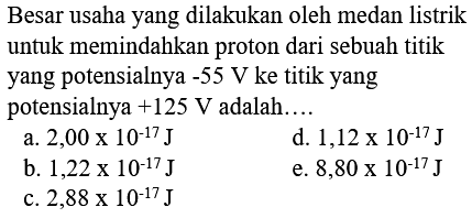 Besar usaha yang dilakukan oleh medan listrik untuk memindahkan proton dari sebuah titik yang potensialnya -55 V ke titik yang potensialnya +125 V adalah....
