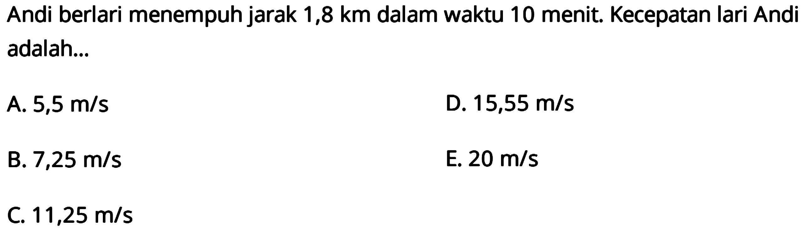 Andi berlari menempuh jarak 1,8 km dalam waktu 10 menit. Kecepatan lari Andi adalah...