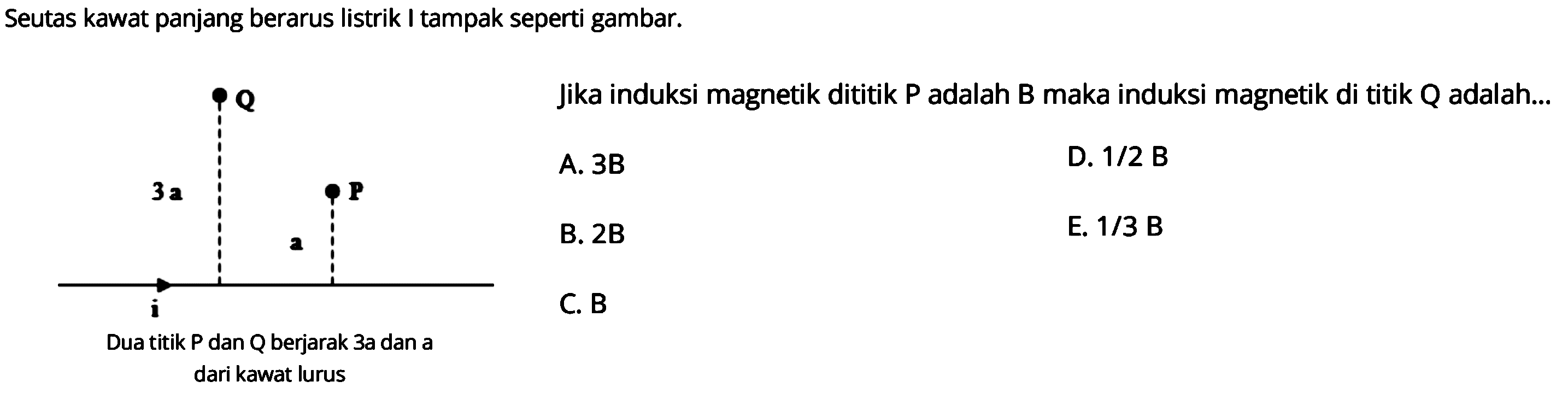 Seutas kawat panjang berarus listrik I tampak seperti gambar.Jika induksi magnetik dititik kg adalah B maka induksi magnetik di titik Q adalah ...Dua titik P dan Q berjarak 3a dan a dari kawat lurus