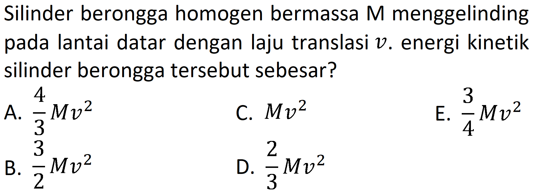 Silinder berongga homogen bermassa M menggelinding pada lantai datar dengan laju translasi v. energi kinetik silinder berongga tersebut sebesar?