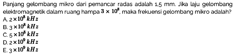 Panjang gelombang mikro dari pemancar radas adalah 1.5 mm. Jika laju gelombang elektromagnetik dalam ruang hampa 3 x 10^8, maka frekuensi gelombang mikro adalah?