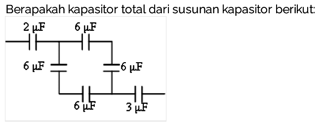 Berapakah kapasitor total dari susunan kapasitor berikut:
2 mikro F 6 mikro F
6 mikro F 6 mikro F 
6 mikro F 3 mikro F