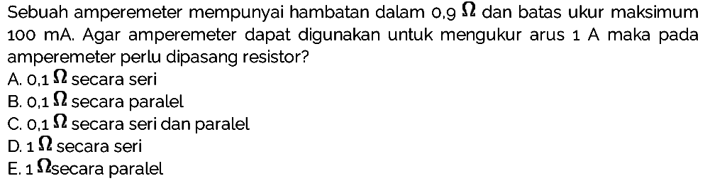 Sebuah amperemeter mempunyai hambatan dalam 0,9 ohm dan batas ukur maksimum 100 mA. Agar amperemeter dapat  digunakan untuk mengukur arus 1 A maka pada amperemeter perlu dipasang resistor?