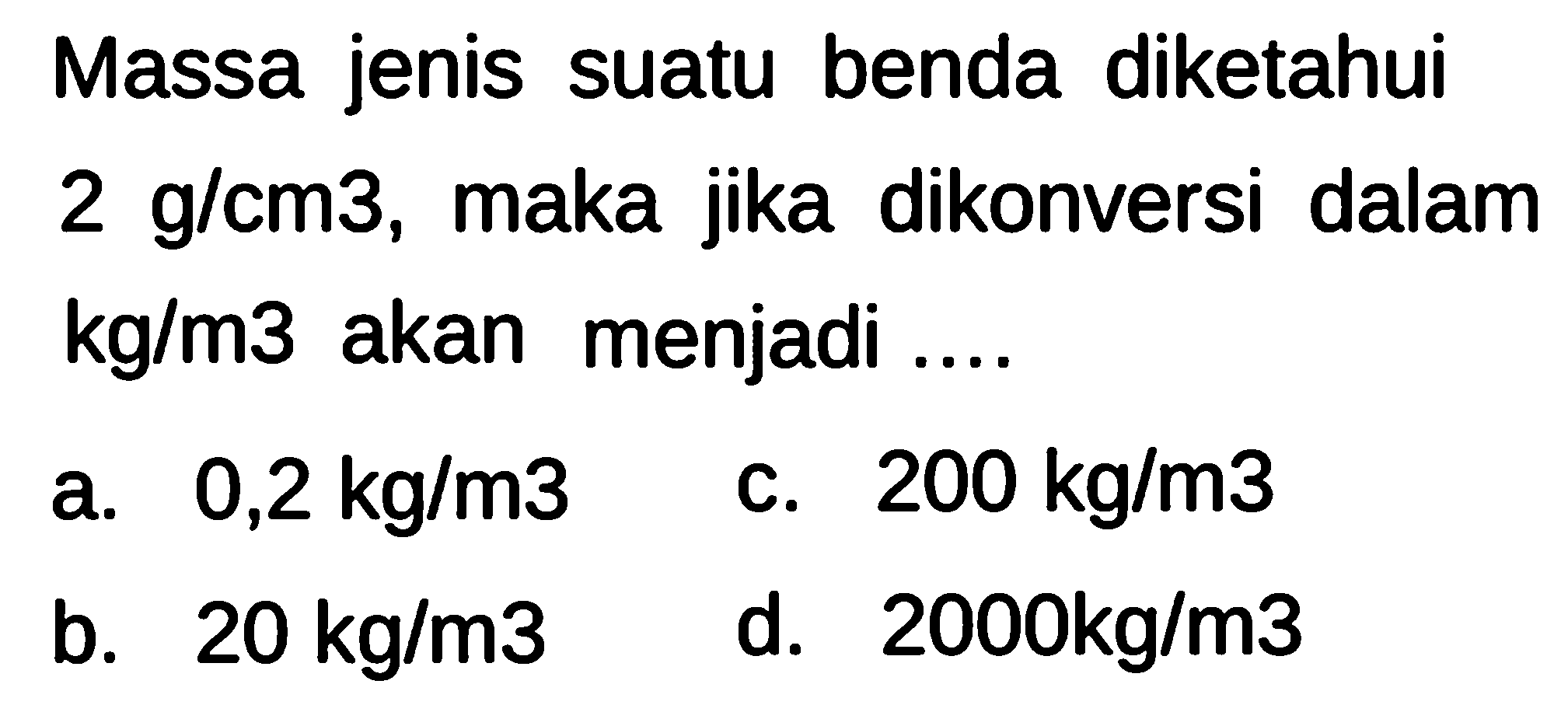 Massa jenis suatu benda diketahui 2 g/(cm^3), maka jika dikonversi dalam kg/(m^3) akan menjadi ....