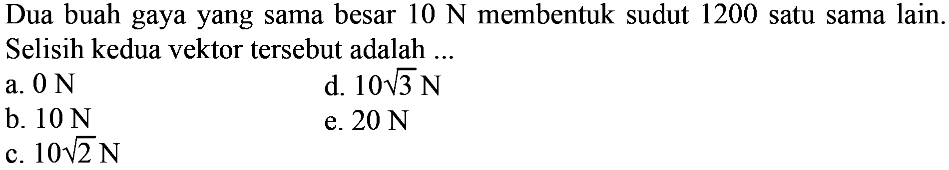 Dua buah gaya yang sama besar  10 N  membentuk sudut 1200 satu sama lain. Selisih kedua vektor tersebut adalah ... 