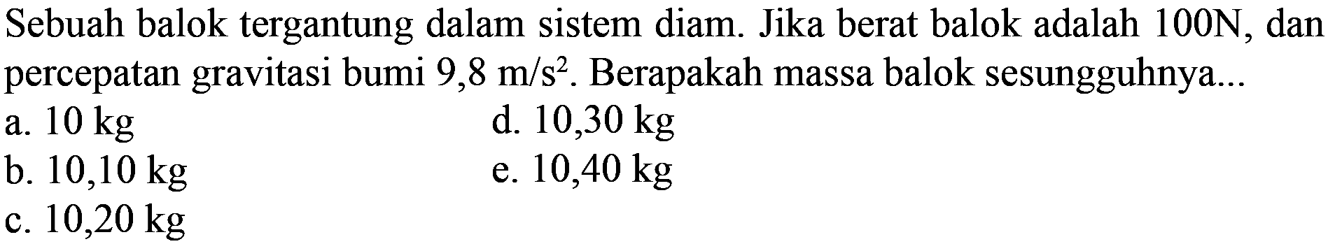 Sebuah balok tergantung dalam sistem diam. Jika berat balok adalah 100 N, dan percepatan gravitasi bumi 9,8 m/s^2. Berapakah massa balok sesungguhnya...
