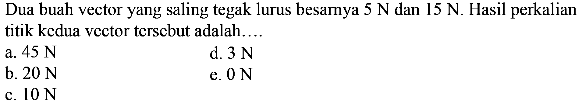 Dua buah vector yang saling tegak lurus besarnya  5 N  dan  15 N . Hasil perkalian titik kedua vector tersebut adalah....
