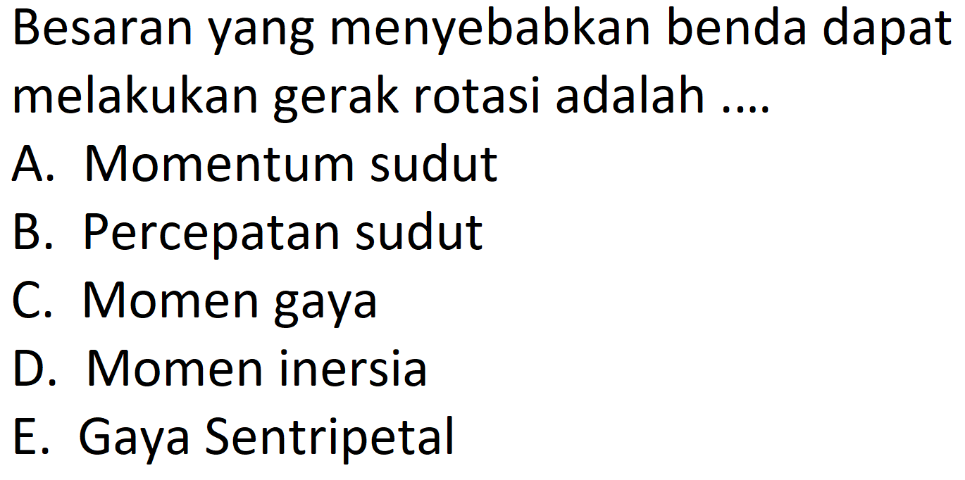 Besaran yang menyebabkan benda dapat melakukan gerak rotasi adalah .... A. Momentum sudut B. Percepatan sudut C. Momen gaya D. Momen inersia E. Gaya Sentripetal 