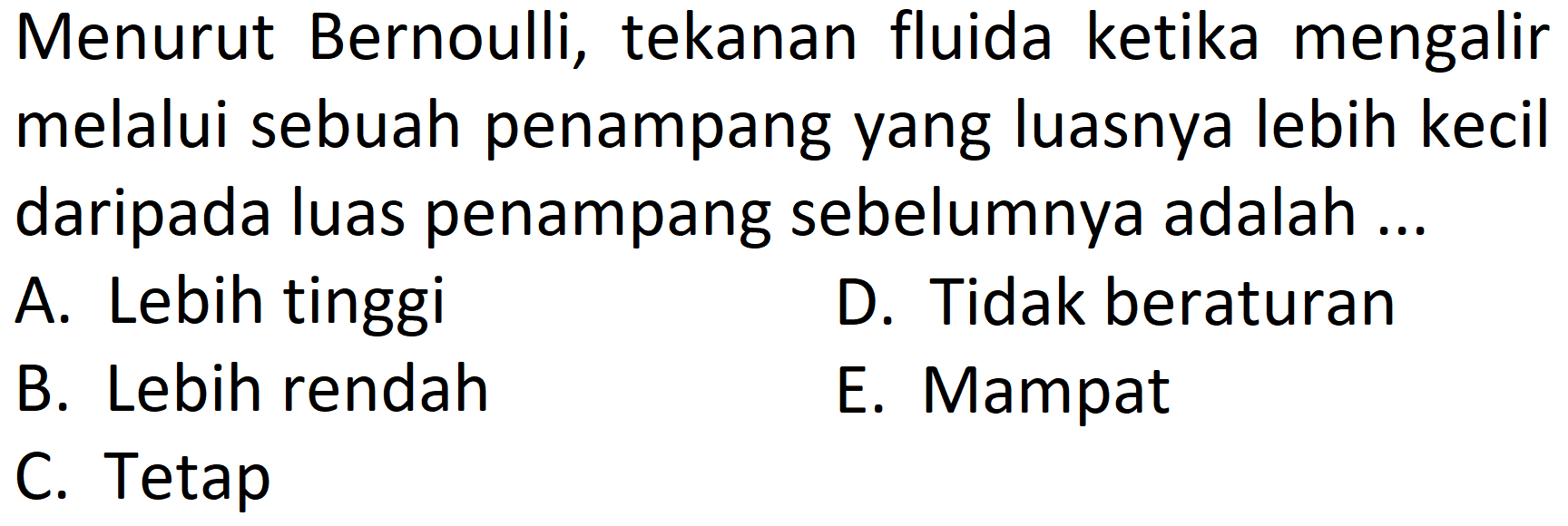 Menurut Bernoulli, tekanan fluida ketika mengalir melalui sebuah penampang yang luasnya lebih kecil daripada luas penampang sebelumnya adalah ...