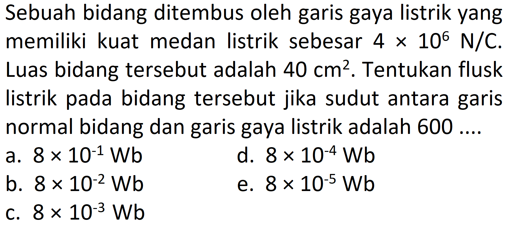 Sebuah bidang ditembus oleh garis gaya listrik yang memiliki kuat medan listrik sebesar 4 x 10^6 N/C. Luas bidang tersebut adalah 40 cm^2. Tentukan flusk listrik pada bidang tersebut jika sudut antara garis normal bidang dan garis gaya listrik adalah 600 ...