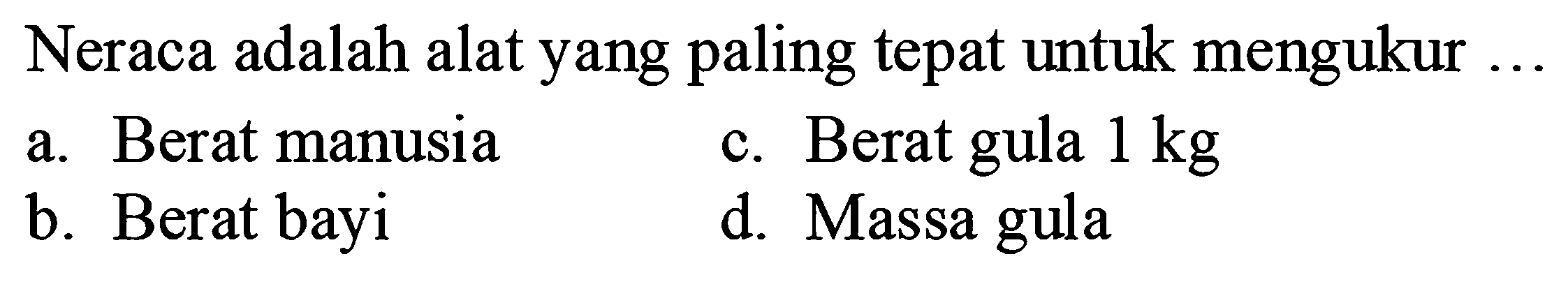 Neraca adalah alat yang paling tepat untuk mengukur ... a. Berat manusia
c. Berat gula 1 kg b. Berat bayi d. Massa gula