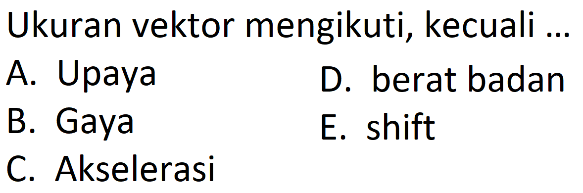 Ukuran vektor mengikuti, kecuali ...
A. Upaya
D. berat badan
B. Gaya
E. shift
C. Akselerasi