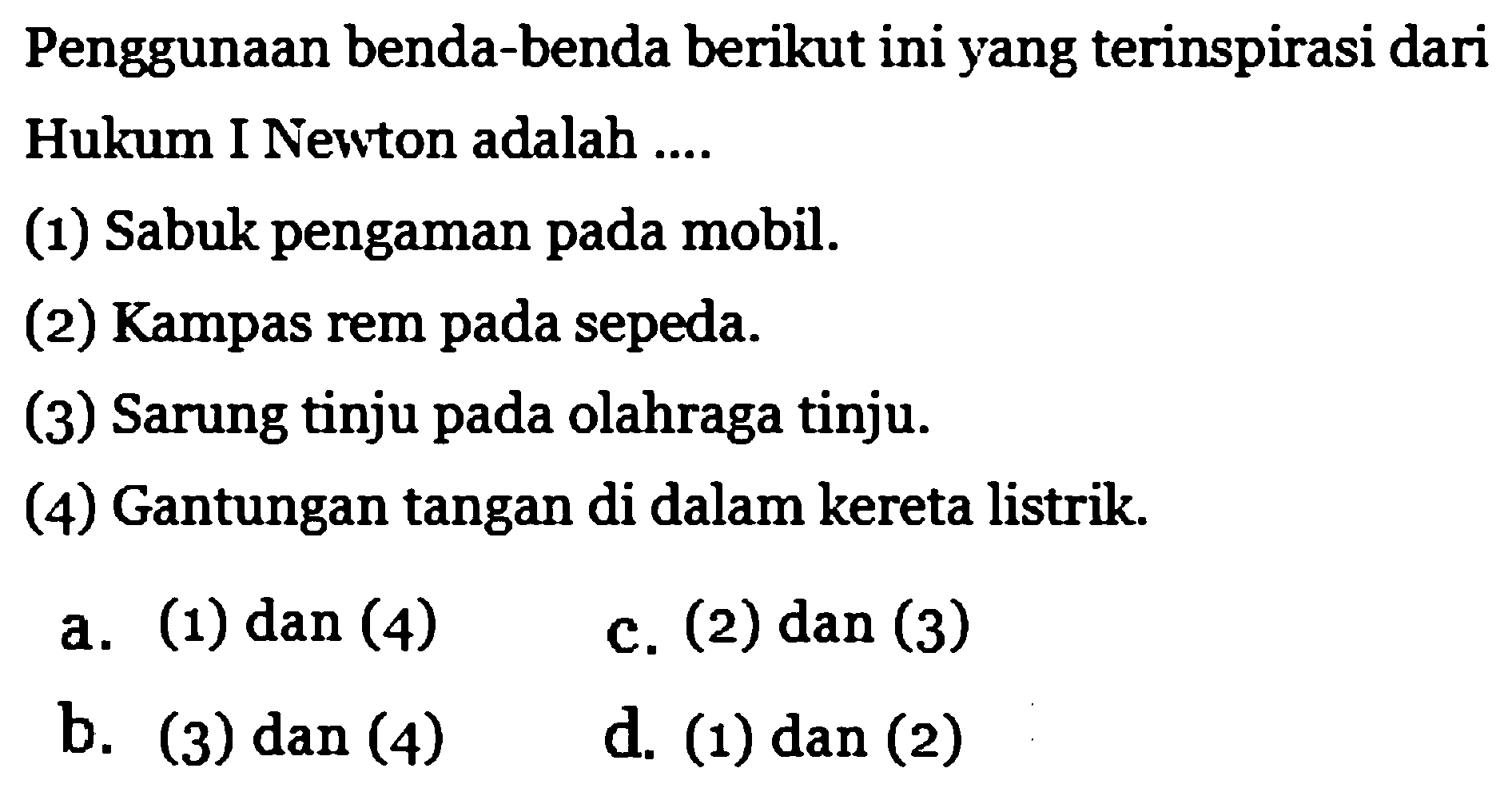 Penggunaan benda-benda berikut ini yang terinspirasi dari Hukum I Newton adalah ....
(1) Sabuk pengaman pada mobil.
(2) Kampas rem pada sepeda.
(3) Sarung tinju pada olahraga tinju.
(4) Gantungan tangan di dalam kereta listrik.
