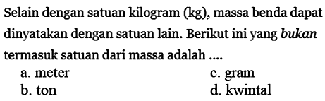 Selain dengan satuan kilogram (kg), massa benda dapat dinyatakan dengan satuan lain. Berikut ini yang bukan termasuk satuan dari massa adalah ....