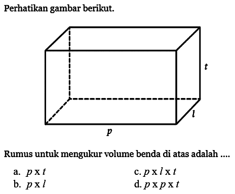 Perhatikan gambar berikut. 
p l t 
Rumus untuk mengukur volume benda di atas adalah ....