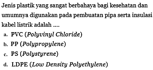 Jenis plastik yang sangat berbahaya bagi kesehatan dan umumnya digunakan pada pembuatan pipa serta insulasi kabel listrik adalah....