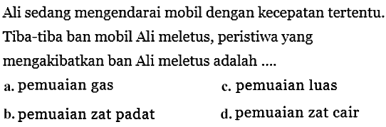 Ali sedang mengendarai mobil dengan kecepatan tertentu. Tiba-tiba ban mobil Ali meletus, peristiwa yang mengakibatkan ban Ali meletus adalah ....
