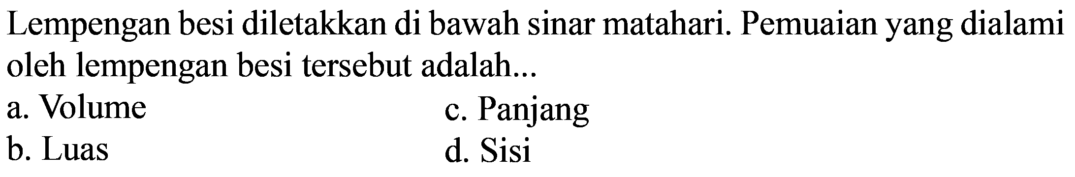 Lempengan besi diletakkan di bawah sinar matahari. Pemuaian yang dialami oleh lempengan besi tersebut adalah...