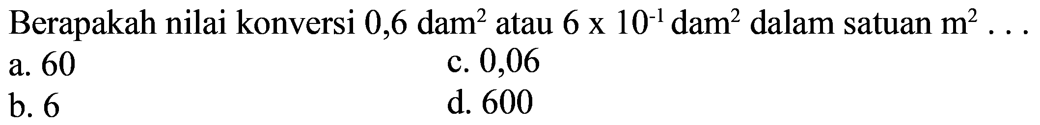 Berapakah nilai konversi 0,6 dam^2 atau 6 x 10^(-1) dam^2 dalam satuan m^2 ... 
