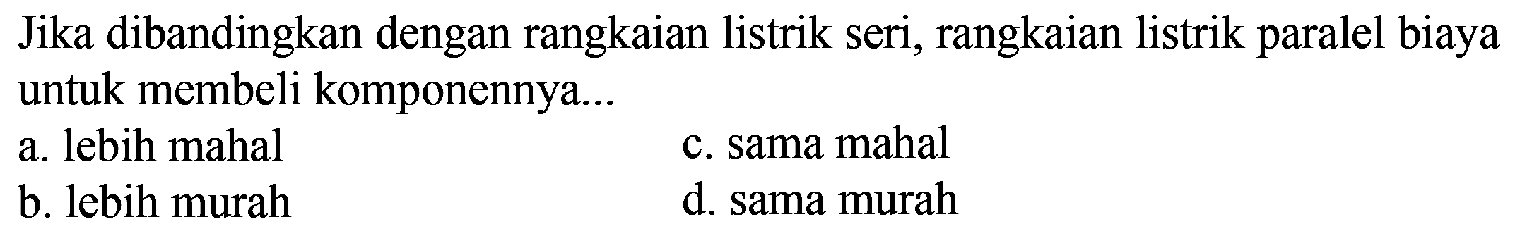 Jika dibandingkan dengan rangkaian listrik seri, rangkaian listrik paralel biaya untuk membeli komponennya...
