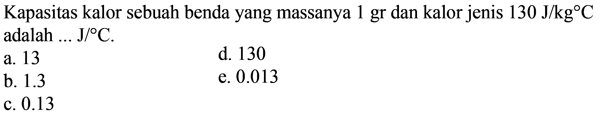 Kapasitas kalor sebuah benda yang massanya 1 gr dan kalor jenis 130 J/kg C adalah ... J/C.