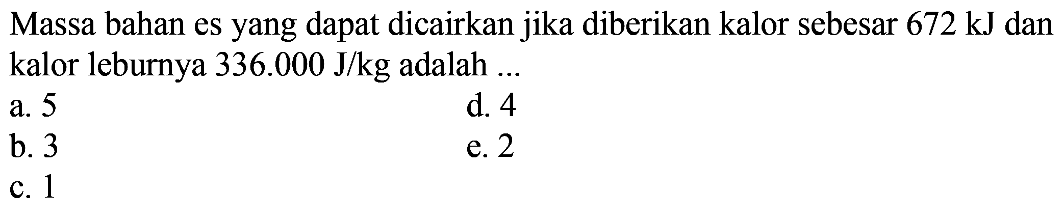 Massa bahan es yang dapat dicairkan jika diberikan kalor sebesar 672 kJ dan kalor leburnya 336.000 J/kg adalah ...