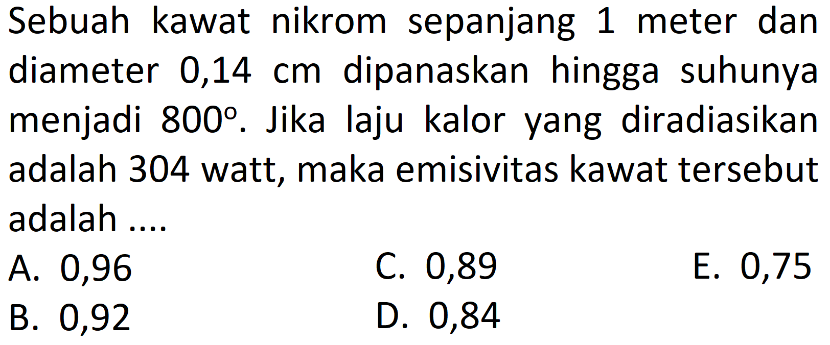 Sebuah kawat nikrom sepanjang 1 meter dan diameter 0,14 cm dipanaskan hingga suhunya menjadi 800. Jika laju kalor yang diradiasikan adalah 304 watt, maka emisivitas kawat tersebut adalah ....