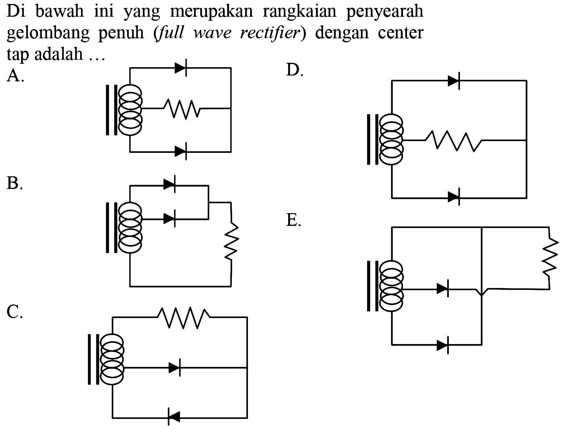 Di bawah ini yang merupakan rangkaian penyearah gelombang penuh (full wave rectifier) dengan center tap adalah ...