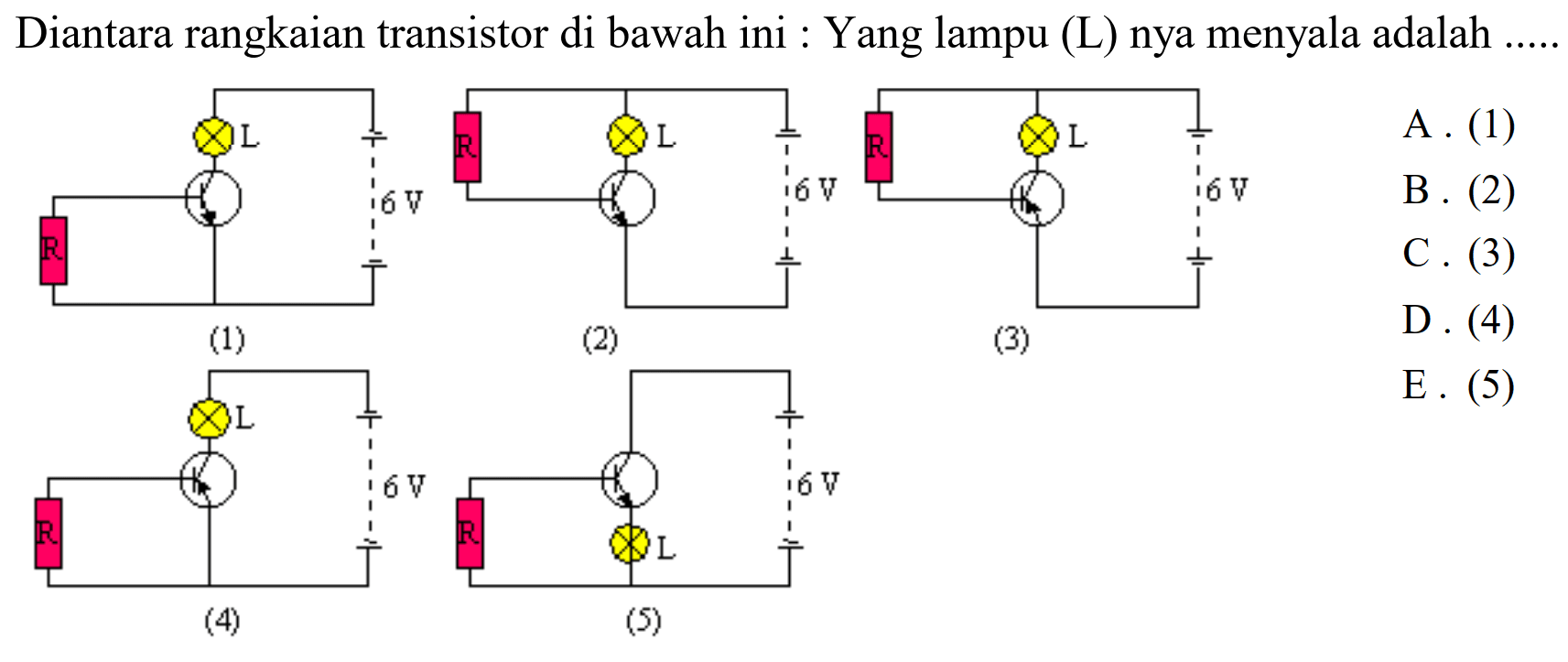 Diantara rangkaian transistor di bawah ini: Yang lampu (L) nya menyala adalah.....
(1) R L 6V
(2) R L 6V
(3) R L 6V
(4) R L 6V
(5) R L 6V


