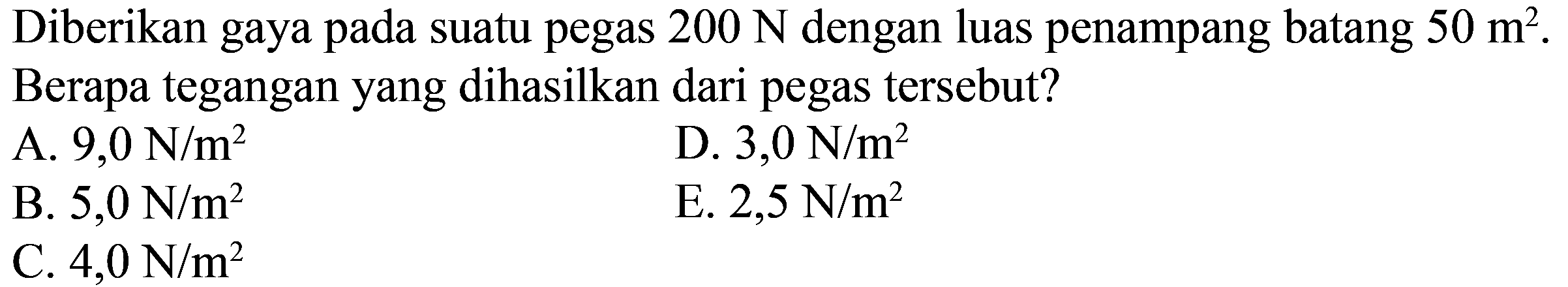 Diberikan gaya pada suatu pegas  200 N  dengan luas penampang batang  50 m^2 .  Berapa tegangan yang dihasilkan dari pegas tersebut? 