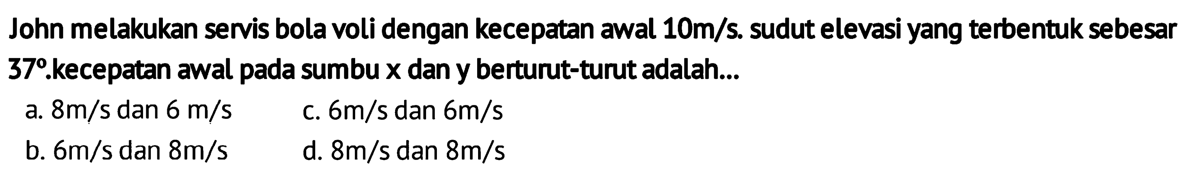 John melakukan servis bola voli dengan kecepatan awal 10 m/s. sudut elevasi yang terbentuk sebesar 37.  kecepatan awal pada sumbu x dan y berturut-turut adalah ...