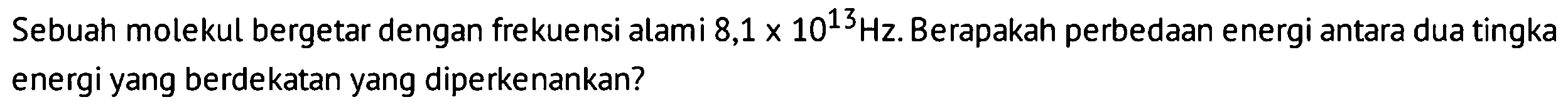 Sebuah molekul bergetar dengan frekuensi alami 8,1 x 10^13 Hz. Berapakah perbedaan energi antara dua tingkat energi yang berdekatan yang diperkenankan?